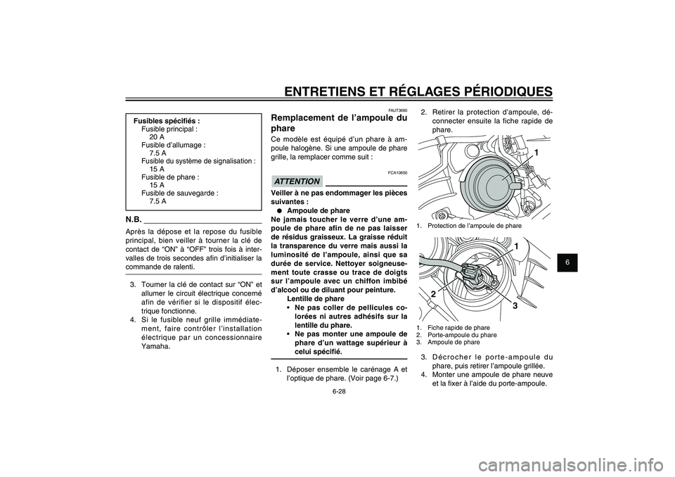 YAMAHA XENTER 150 2012 Notices Demploi (in French) 1
2
3
4
5
6
7
8
9
6-28
FAU1722A
ENTRETIENS ET RÉGLAGES PÉRIODIQUES
FAUT3660
Remplacement de l’ampoule du
phareCe modèle est équipé d’un phare à am-
poule halogène. Si une ampoule de phare YAMAHA XENTER 150 2012 Notices Demploi (in French) 1
2
3
4
5
6
7
8
9
6-28
FAU1722A
ENTRETIENS ET RÉGLAGES PÉRIODIQUES
FAUT3660
Remplacement de l’ampoule du
phareCe modèle est équipé d’un phare à am-
poule halogène. Si une ampoule de phare