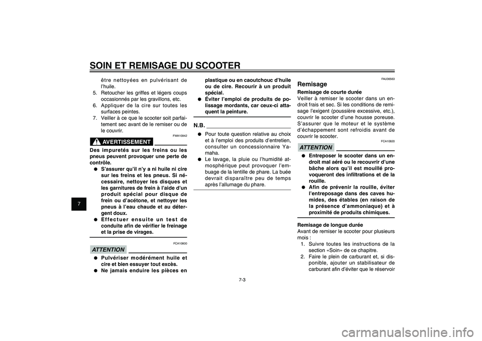 YAMAHA XENTER 150 2012  Notices Demploi (in French) 1
2
3
4
5
6
7
8
9
7-3
FAU25991
SOIN ET REMISAGE DU SCOOTER
être nettoyées en pulvérisant de 
l’huile.
5.  Retoucher les griffes et légers coups 
occasionnés par les gravillons, etc.
6.  Appliqu