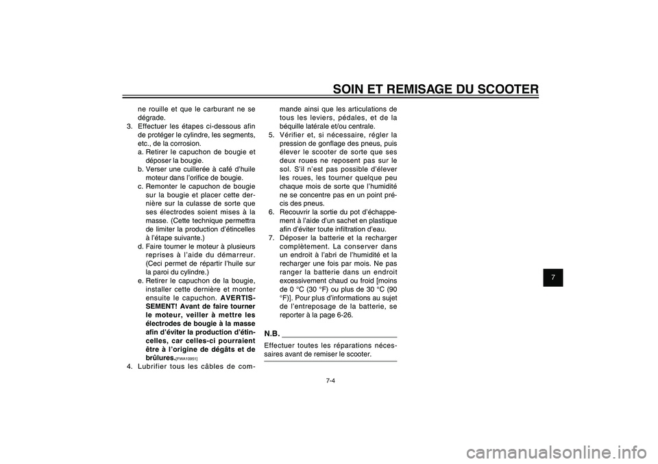 YAMAHA XENTER 150 2012  Notices Demploi (in French) 1
2
3
4
5
6
7
8
9
7-4
FAU25991
SOIN ET REMISAGE DU SCOOTER
ne rouille et que le carburant ne se 
dégrade.
3.  Effectuer les étapes ci-dessous afin 
de protéger le cylindre, les segments, 
etc., de 