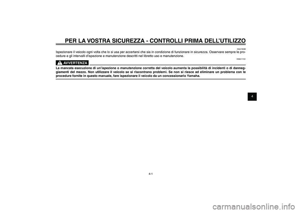 YAMAHA XENTER 150 2012  Manuale duso (in Italian) 1
2
3
4
5
6
7
8
9
4-1
HAU15582
PER LA VOSTRA SICUREZZA - CONTROLLI PRIMA DELL’UTILIZZO
HAU15596
Ispezionare il veicolo ogni volta che lo si usa per accertarsi che sia in condizione di funzionare in 