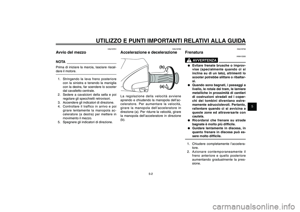 YAMAHA XENTER 150 2012  Manuale duso (in Italian) 1
2
3
4
5
6
7
8
9
5-2
HAU15943
UTILIZZO E PUNTI IMPORTANTI RELATIVI ALLA GUIDA
HAU16761
Avvio del mezzoNOTAPrima di iniziare la marcia, lasciare riscal-
dare il motore.
1.  Stringendo la leva freno po