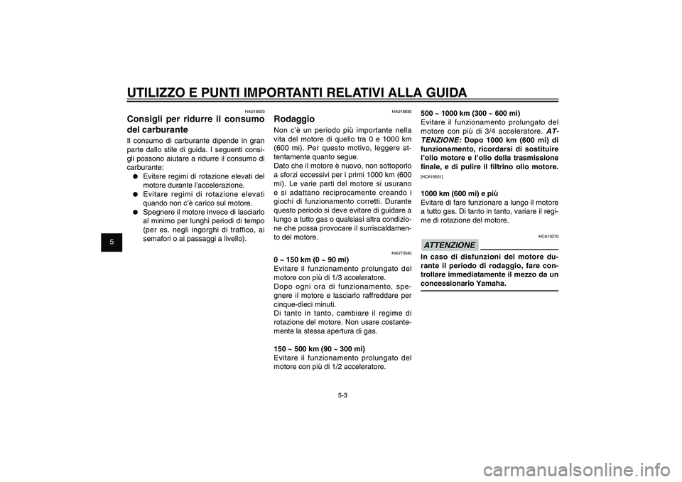 YAMAHA XENTER 150 2012  Manuale duso (in Italian) 1
2
3
4
5
6
7
8
9
5-3
HAU15943
UTILIZZO E PUNTI IMPORTANTI RELATIVI ALLA GUIDA
HAU16830
RodaggioNon c’è un periodo più importante nella 
vita del motore di quello tra 0 e 1000 km 
(600 mi). Per qu