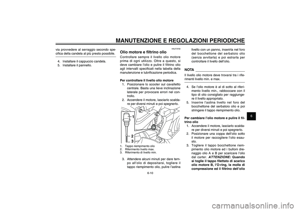 YAMAHA XENTER 150 2012  Manuale duso (in Italian) 1
2
3
4
5
6
7
8
9
6-10
HAU1722A
MANUTENZIONE E REGOLAZIONI PERIODICHE
HAUT3700
Olio motore e � ltrino olioControllare sempre il livello olio motore 
prima di ogni utilizzo. Oltre a questo, si 
deve ca