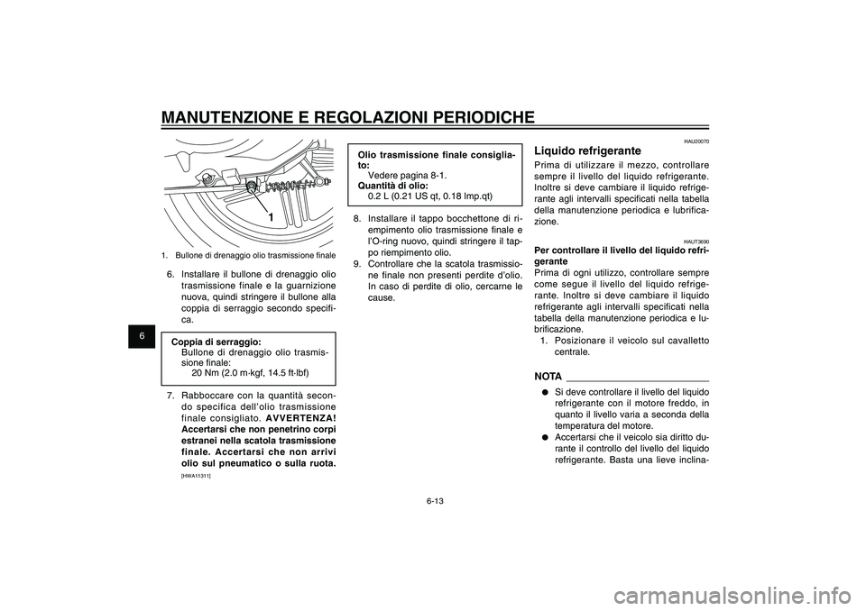 YAMAHA XENTER 150 2012  Manuale duso (in Italian) 1
2
3
4
5
6
7
8
9
6-13
HAU1722A
MANUTENZIONE E REGOLAZIONI PERIODICHE
Olio trasmissione finale consiglia-
to:
Vedere pagina 8-1.
Quantità di olio:
0.2 L (0.21 US qt, 0.18 Imp.qt)
8.  Installare il ta