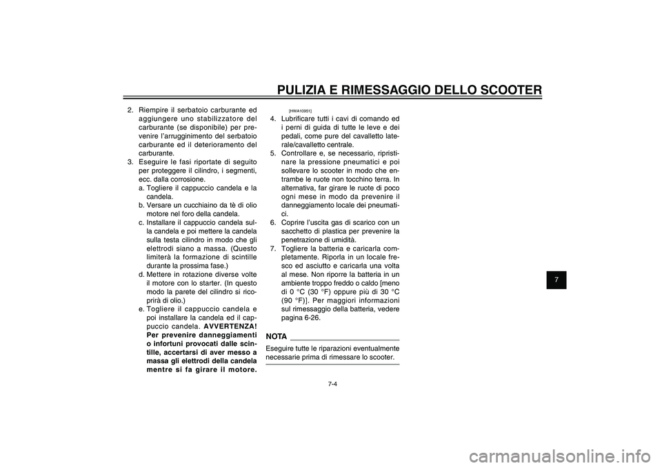 YAMAHA XENTER 150 2012 Manuale duso (in Italian) 1
2
3
4
5
6
7
8
9
7-4
HAU25991
PULIZIA E RIMESSAGGIO DELLO SCOOTER
2. Riempire il serbatoio carburante ed
aggiungere uno stabilizzatore del
carburante (se disponibile) per pre-
venire l’arruggini YAMAHA XENTER 150 2012 Manuale duso (in Italian) 1
2
3
4
5
6
7
8
9
7-4
HAU25991
PULIZIA E RIMESSAGGIO DELLO SCOOTER
2. Riempire il serbatoio carburante ed
aggiungere uno stabilizzatore del
carburante (se disponibile) per pre-
venire l’arruggini