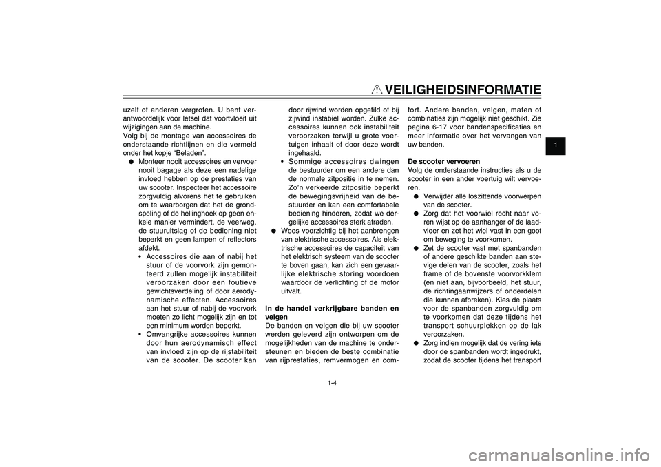 YAMAHA XENTER 150 2012  Instructieboekje (in Dutch) 1
2
3
4
5
6
7
8
9
1-4
DAU10221
Q
 VEILIGHEIDSINFORMATIE
uzelf of anderen vergroten. U bent ver-
antwoordelijk voor letsel dat voortvloeit uit 
wijzigingen aan de machine.
Volg bij de montage van acces