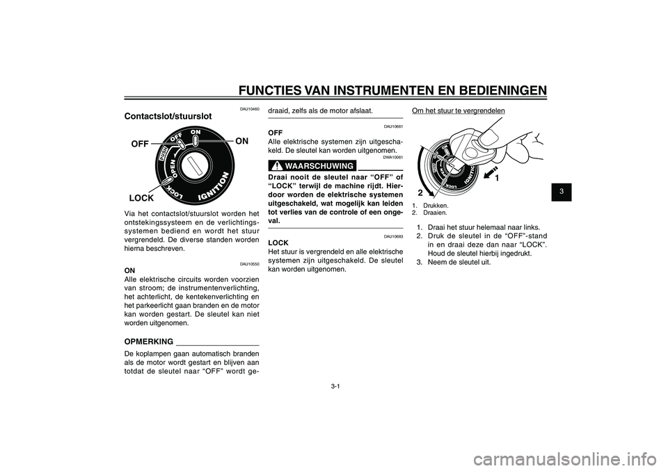 YAMAHA XENTER 150 2012  Instructieboekje (in Dutch) 1
2
3
4
5
6
7
8
9
3-1
DAU1044E
FUNCTIES VAN INSTRUMENTEN EN BEDIENINGENDAU10460
Contactslot/stuurslot
ON
OFFLOCKVia het contactslot/stuurslot worden het 
ontstekingssysteem en de verlichtings-
systeme