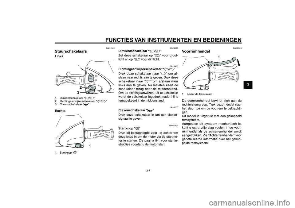 YAMAHA XENTER 150 2012  Instructieboekje (in Dutch) 1
2
3
4
5
6
7
8
9
3-7
DAU1044E
FUNCTIES VAN INSTRUMENTEN EN BEDIENINGENDAU12349
StuurschakelaarsLinks
132
1. Dimlichtschakelaar “%/&”
2. Richtingaanwijzerschakelaar “4/6”
3. Claxonschakelaar 