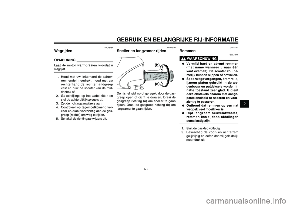 YAMAHA XENTER 150 2012  Instructieboekje (in Dutch) 1
2
3
4
5
6
7
8
9
5-2
DAU15943
GEBRUIK EN BELANGRIJKE RIJ-INFORMATIE
DAU16761
WegrijdenOPMERKINGLaat de motor warmdraaien voordat u 
wegrijdt.
1.  Houd met uw linkerhand de achter-
remhendel ingedrukt