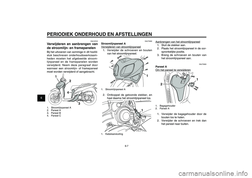 YAMAHA XENTER 150 2012  Instructieboekje (in Dutch) 1
2
3
4
5
6
7
8
9
6-7
DAU1722A
PERIODIEK ONDERHOUD EN AFSTELLINGEN
DAU18722
Verwijderen en aanbrengen van 
de stroomlijn- en framepanelenBij het uitvoeren van sommige in dit hoofd-
stuk beschreven ond