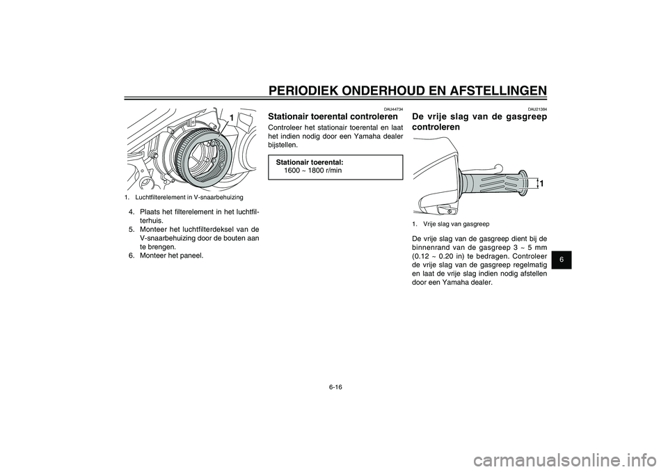 YAMAHA XENTER 150 2012 Instructieboekje (in Dutch) 1
2
3
4
5
6
7
8
9
6-16
DAU1722A
PERIODIEK ONDERHOUD EN AFSTELLINGEN
1
1. Luchtfi lterelement in V-snaarbehuizing4. Plaats het fi lterelement in het luchtfi l-
terhuis.
5. Monteer het luchtfilter YAMAHA XENTER 150 2012 Instructieboekje (in Dutch) 1
2
3
4
5
6
7
8
9
6-16
DAU1722A
PERIODIEK ONDERHOUD EN AFSTELLINGEN
1
1. Luchtfi lterelement in V-snaarbehuizing4. Plaats het fi lterelement in het luchtfi l-
terhuis.
5. Monteer het luchtfilter