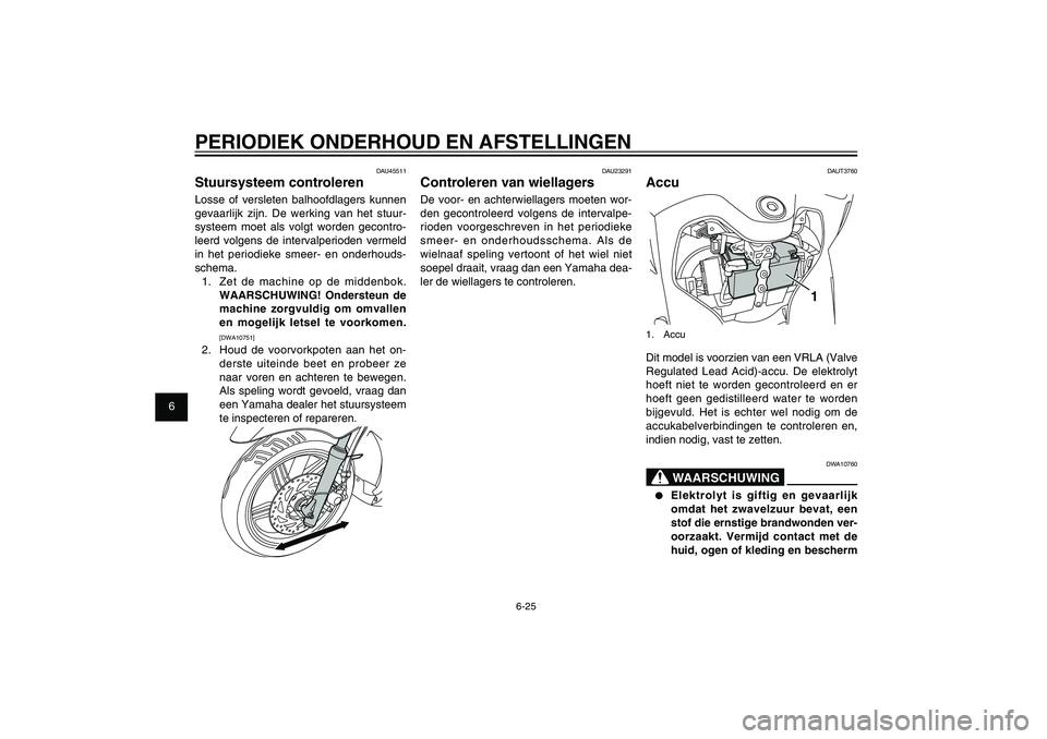 YAMAHA XENTER 150 2012 Instructieboekje (in Dutch) 1
2
3
4
5
6
7
8
9
6-25
DAU1722A
PERIODIEK ONDERHOUD EN AFSTELLINGEN
DAUT3760
Accu
1
1. AccuDit model is voorzien van een VRLA (Valve
Regulated Lead Acid)-accu. De elektrolyt
hoeft niet te worden gec YAMAHA XENTER 150 2012 Instructieboekje (in Dutch) 1
2
3
4
5
6
7
8
9
6-25
DAU1722A
PERIODIEK ONDERHOUD EN AFSTELLINGEN
DAUT3760
Accu
1
1. AccuDit model is voorzien van een VRLA (Valve
Regulated Lead Acid)-accu. De elektrolyt
hoeft niet te worden gec