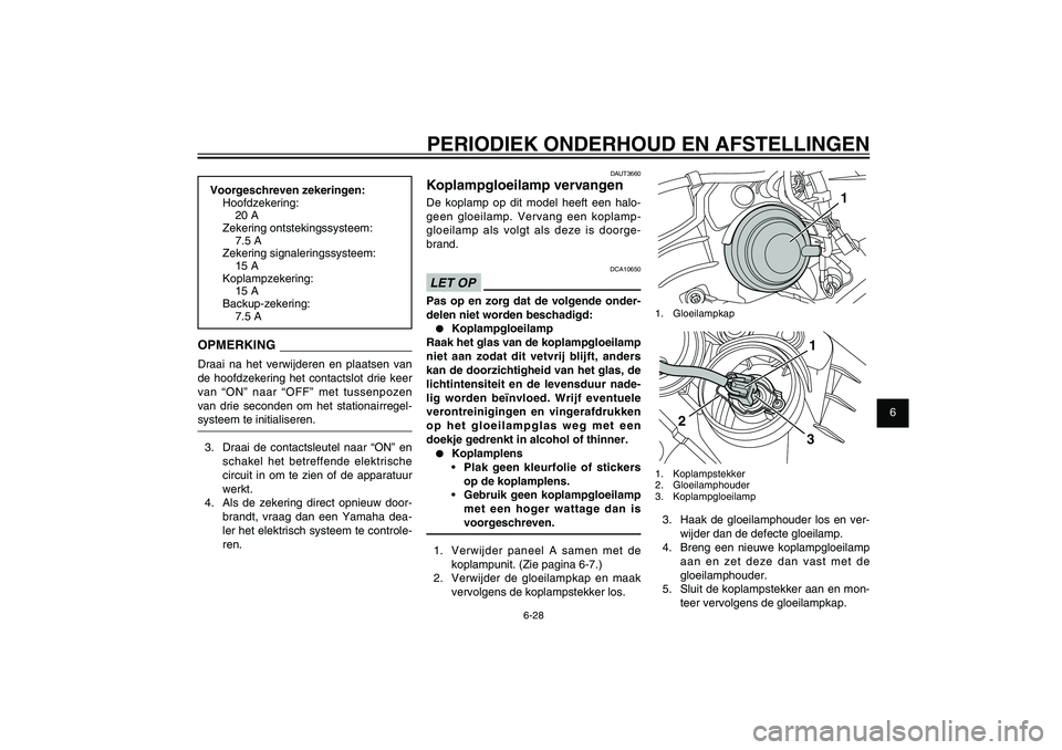 YAMAHA XENTER 150 2012 Instructieboekje (in Dutch) 1
2
3
4
5
6
7
8
9
6-28
DAU1722A
PERIODIEK ONDERHOUD EN AFSTELLINGEN
DAUT3660
Koplampgloeilamp vervangenDe koplamp op dit model heeft een halo-
geen gloeilamp. Vervang een koplamp-
gloeilamp als volgt YAMAHA XENTER 150 2012 Instructieboekje (in Dutch) 1
2
3
4
5
6
7
8
9
6-28
DAU1722A
PERIODIEK ONDERHOUD EN AFSTELLINGEN
DAUT3660
Koplampgloeilamp vervangenDe koplamp op dit model heeft een halo-
geen gloeilamp. Vervang een koplamp-
gloeilamp als volgt