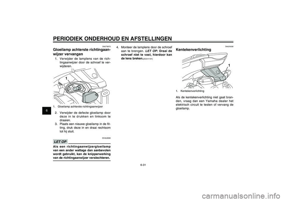 YAMAHA XENTER 150 2012 Instructieboekje (in Dutch) 1
2
3
4
5
6
7
8
9
6-31
DAU1722A
PERIODIEK ONDERHOUD EN AFSTELLINGEN
4. Monteer de lamplens door de schroef
aan te brengen.
LET OP:
Draai de
schroef niet te vast, hierdoor kan
de lens breken.
[DC YAMAHA XENTER 150 2012 Instructieboekje (in Dutch) 1
2
3
4
5
6
7
8
9
6-31
DAU1722A
PERIODIEK ONDERHOUD EN AFSTELLINGEN
4. Monteer de lamplens door de schroef
aan te brengen.
LET OP:
Draai de
schroef niet te vast, hierdoor kan
de lens breken.
[DC