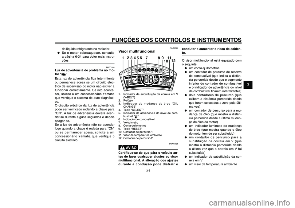 YAMAHA XENTER 150 2012 Manual de utilização (in Portuguese) 1
2
3
4
5
6
7
8
9
3-3
PAU1044E
FUNÇÕES DOS CONTROLOS E INSTRUMENTOS
do líquido refrigerante no radiador.
● Se o motor sobreaquecer, consulte
a página 6-34 para obter mais instru-
ções.
PAUT1 YAMAHA XENTER 150 2012 Manual de utilização (in Portuguese) 1
2
3
4
5
6
7
8
9
3-3
PAU1044E
FUNÇÕES DOS CONTROLOS E INSTRUMENTOS
do líquido refrigerante no radiador.
● Se o motor sobreaquecer, consulte
a página 6-34 para obter mais instru-
ções.
PAUT1