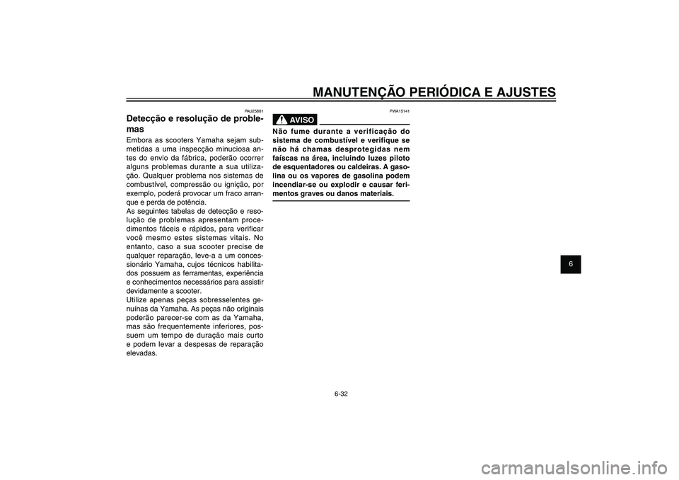 YAMAHA XENTER 150 2012  Manual de utilização (in Portuguese) 1
2
3
4
5
6
7
8
9
6-32
PAU1722A
MANUTENÇÃO PERIÓDICA E AJUSTES
PWA15141
AVISO
Não fume durante a verificação do 
sistema de combustível e verifique se 
não há chamas desprotegidas nem 
faísc