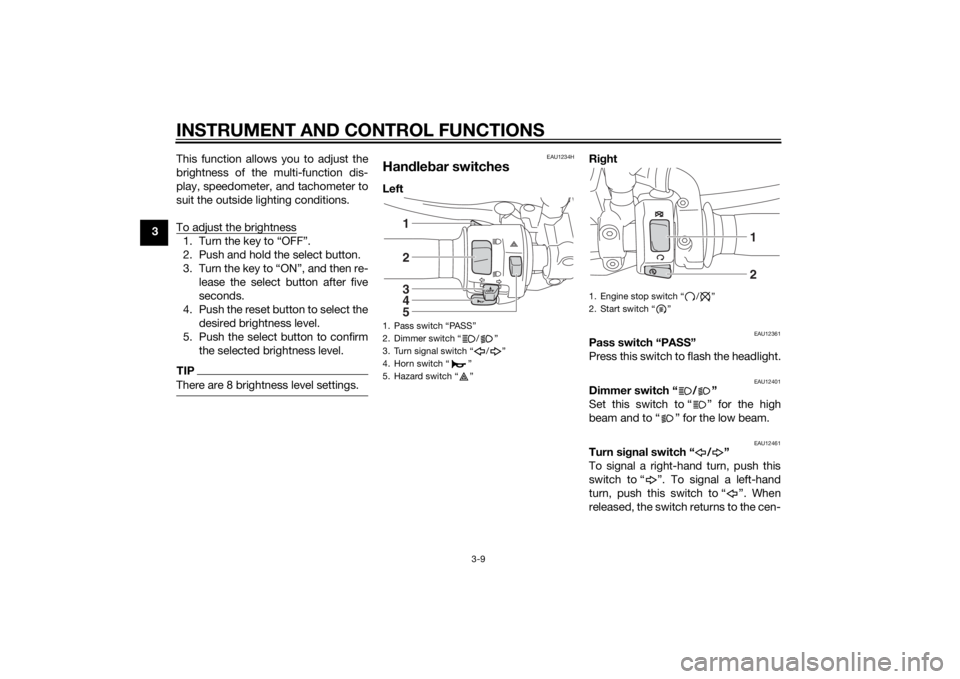 YAMAHA XJ 1300 2015  Owners Manual INSTRUMENT AND CONTROL FUNCTIONS
3-9
3This function allows you to adjust the
brightness of the multi-function dis-
play, speedometer, and tachometer to
suit the outside lighting conditions. 
To adjust