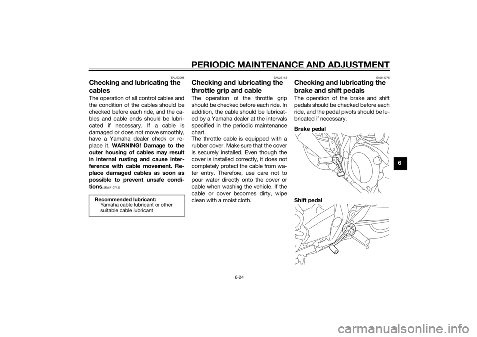 YAMAHA XJR 1300 2015 Repair Manual PERIODIC MAINTENANCE AND ADJUSTMENT
6-24
6
EAU23098
Checking an d lu bricatin g the
ca blesThe operation of all control cables and
the condition of the cables should be
checked before each ride, and YAMAHA XJR 1300 2015 Repair Manual PERIODIC MAINTENANCE AND ADJUSTMENT
6-24
6
EAU23098
Checking an d lu bricatin g the
ca blesThe operation of all control cables and
the condition of the cables should be
checked before each ride, and