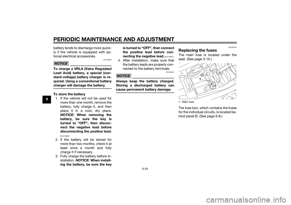 YAMAHA XJR 1300 2015  Owners Manual PERIODIC MAINTENANCE AND ADJUSTMENT
6-29
6battery tends to discharge more quick-
ly if the vehicle is equipped with op-
tional electrical accessories.
NOTICE
ECA16522
To char
ge a VRLA (Valve Re gulat
