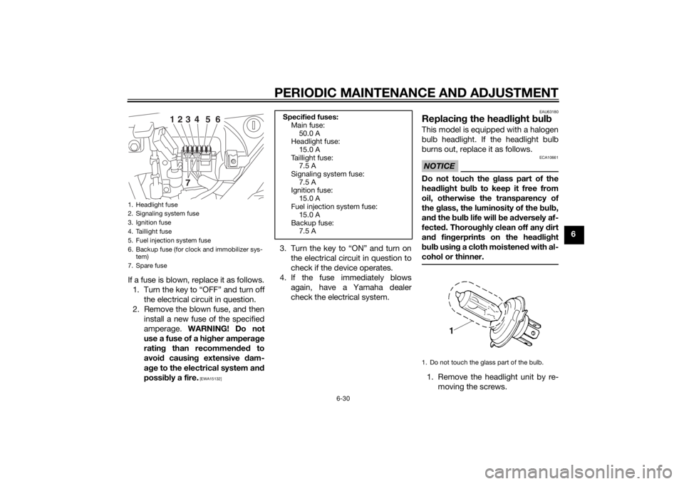 YAMAHA XJ 1300 2015  Owners Manual PERIODIC MAINTENANCE AND ADJUSTMENT
6-30
6
If a fuse is blown, replace it as follows. 1. Turn the key to “OFF” and turn off the electrical circuit in question.
2. Remove the blown fuse, and then i