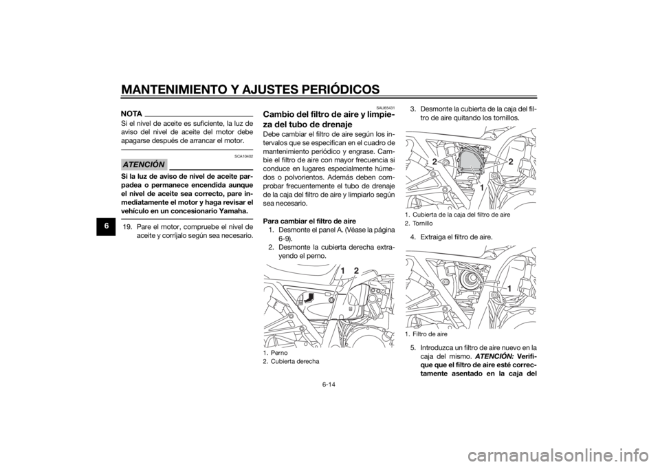 YAMAHA XJR 1300 2015  Manuale de Empleo (in Spanish) MANTENIMIENTO Y AJUSTES PERIÓDICOS
6-14
6
NOTASi el nivel de aceite es suficiente, la luz de
aviso del nivel de aceite del motor debe
apagarse después de arrancar el motor.ATENCIÓN
SCA10402
Si la l