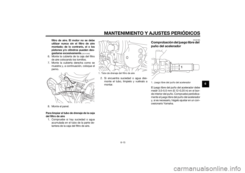 YAMAHA XJR 1300 2015  Manuale de Empleo (in Spanish) MANTENIMIENTO Y AJUSTES PERIÓDICOS
6-15
6
filtro de aire. El motor no se  debe
utilizar nunca sin el filtro  de aire
monta do;  de lo contrario, el o los
pistones y/o cilin dros pue den  des-
gastars