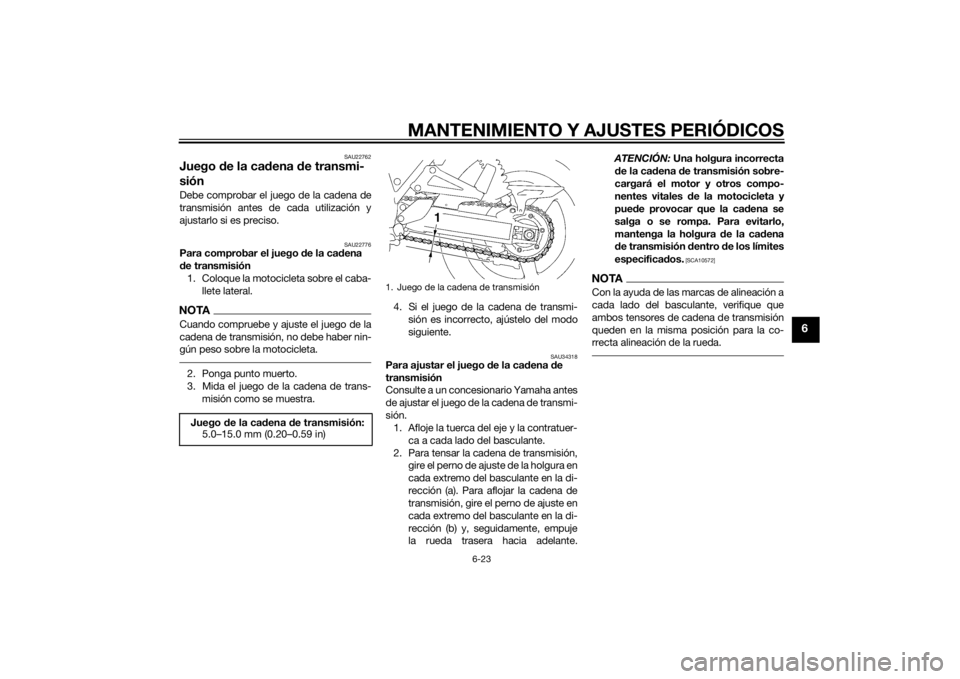 YAMAHA XJR 1300 2015 Manuale de Empleo (in Spanish) MANTENIMIENTO Y AJUSTES PERIÓDICOS
6-23
6
SAU22762
Juego de la cad ena de transmi-
siónDebe comprobar el juego de la cadena de
transmisión antes de cada utilización y
ajustarlo si es preciso.
SAU2 YAMAHA XJR 1300 2015 Manuale de Empleo (in Spanish) MANTENIMIENTO Y AJUSTES PERIÓDICOS
6-23
6
SAU22762
Juego de la cad ena de transmi-
siónDebe comprobar el juego de la cadena de
transmisión antes de cada utilización y
ajustarlo si es preciso.
SAU2