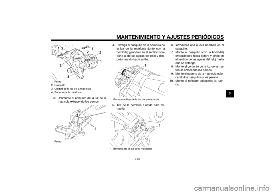 YAMAHA XJR 1300 2015 Manuale de Empleo (in Spanish) MANTENIMIENTO Y AJUSTES PERIÓDICOS
6-35
6
3. Desmonte el conjunto de la luz de lamatrícula extrayendo los pernos. 4. Extraiga el casquillo de la bombilla de
la luz de la matrícula (junto con la
bom YAMAHA XJR 1300 2015 Manuale de Empleo (in Spanish) MANTENIMIENTO Y AJUSTES PERIÓDICOS
6-35
6
3. Desmonte el conjunto de la luz de lamatrícula extrayendo los pernos. 4. Extraiga el casquillo de la bombilla de
la luz de la matrícula (junto con la
bom