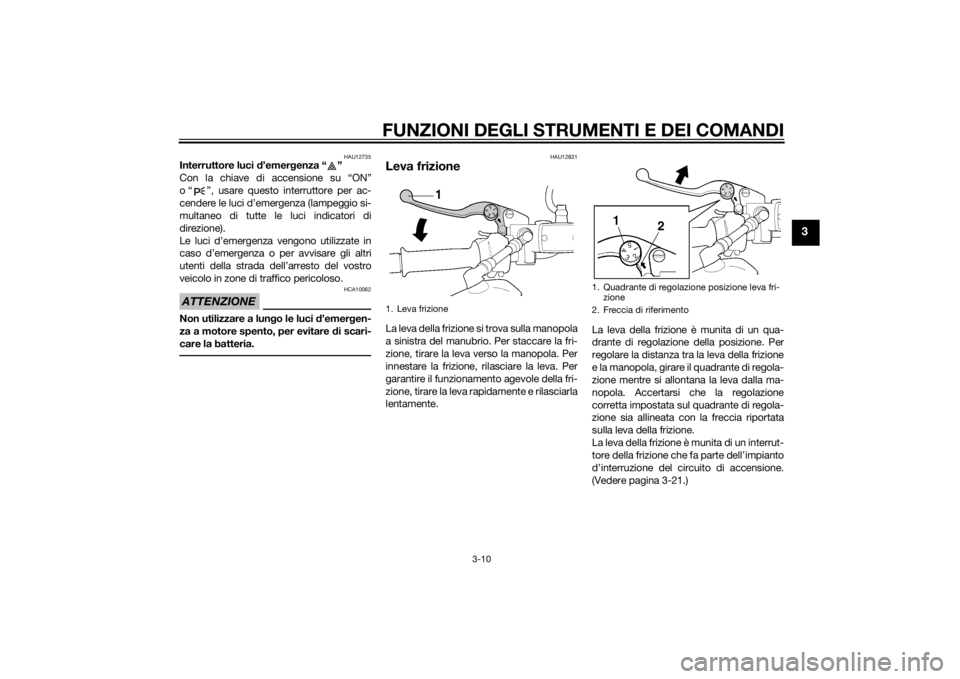 YAMAHA XJ 1300 2015 Manuale duso (in Italian) FUNZIONI DEGLI STRUMENTI E DEI COMANDI
3-10
3
HAU12735
Interruttore luci d’emer genza “ ”
Con la chiave di accensione su “ON”
o “ ”, usare questo interruttore per ac-
cendere le luci d YAMAHA XJ 1300 2015 Manuale duso (in Italian) FUNZIONI DEGLI STRUMENTI E DEI COMANDI
3-10
3
HAU12735
Interruttore luci d’emer genza “ ”
Con la chiave di accensione su “ON”
o “ ”, usare questo interruttore per ac-
cendere le luci d