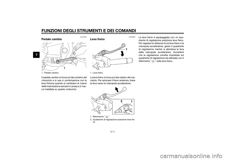 YAMAHA XJ 1300 2015 Manuale duso (in Italian) FUNZIONI DEGLI STRUMENTI E DEI COMANDI
3-11
3
HAU12872
Pedale cambioIl pedale cambio si trova sul lato sinistro del
motociclo e si usa in combinazione con la
leva frizione quando si cambiano le marce
YAMAHA XJ 1300 2015 Manuale duso (in Italian) FUNZIONI DEGLI STRUMENTI E DEI COMANDI
3-11
3
HAU12872
Pedale cambioIl pedale cambio si trova sul lato sinistro del
motociclo e si usa in combinazione con la
leva frizione quando si cambiano le marce