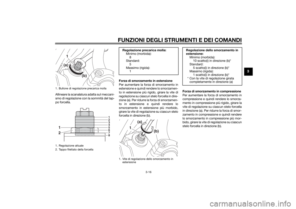 YAMAHA XJ 1300 2015  Manuale duso (in Italian) FUNZIONI DEGLI STRUMENTI E DEI COMANDI
3-16
3
Allineare la scanalatura adatta sul meccani-
smo di regolazione con la sommità del tap-
po forcella.Forza 
di smorzamento in estensione
Per aumentare la 