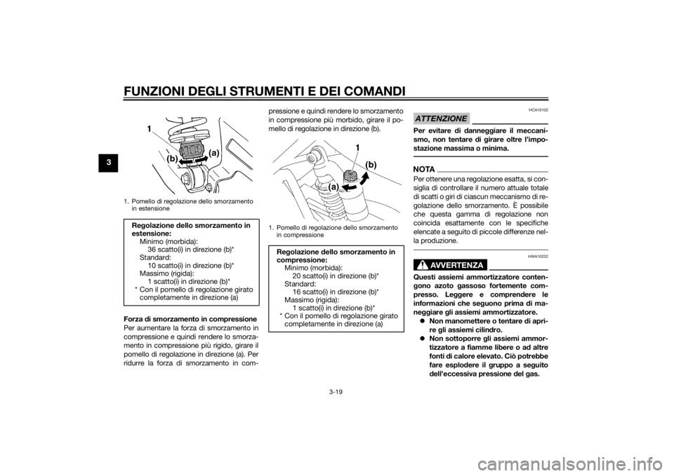 YAMAHA XJ 1300 2015  Manuale duso (in Italian) FUNZIONI DEGLI STRUMENTI E DEI COMANDI
3-19
3
Forza di smorzamento in compressione
Per aumentare la forza di smorzamento in
compressione e quindi rendere lo smorza-
mento in compressione più rigido, 