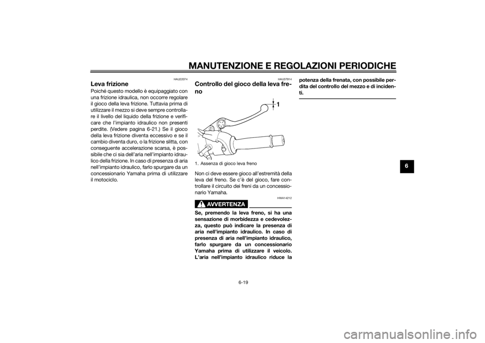 YAMAHA XJ 1300 2015  Manuale duso (in Italian) MANUTENZIONE E REGOLAZIONI PERIODICHE
6-19
6
HAU22074
Leva frizionePoiché questo modello è equipaggiato con
una frizione idraulica, non occorre regolare
il gioco della leva frizione. Tuttavia prima 