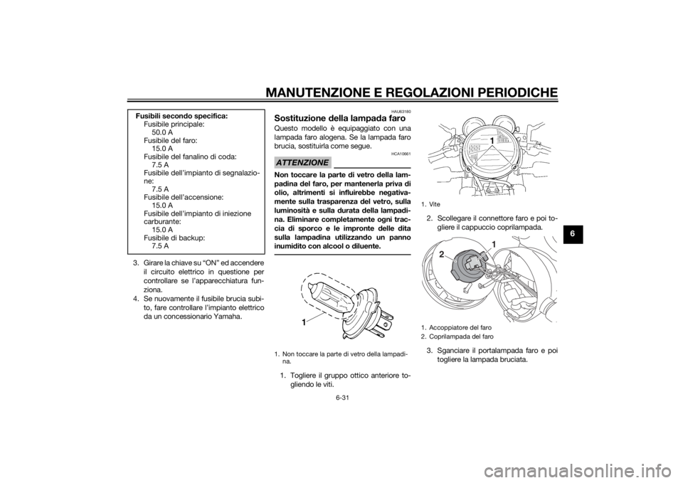 YAMAHA XJ 1300 2015  Manuale duso (in Italian) MANUTENZIONE E REGOLAZIONI PERIODICHE
6-31
6
3 . G i r a r e  l a  c h i a v e  s u  “ O N ”  e d  a c c e n d e r eil circuito elettrico in questione per
controllare se l’apparecchiatura fun-
z