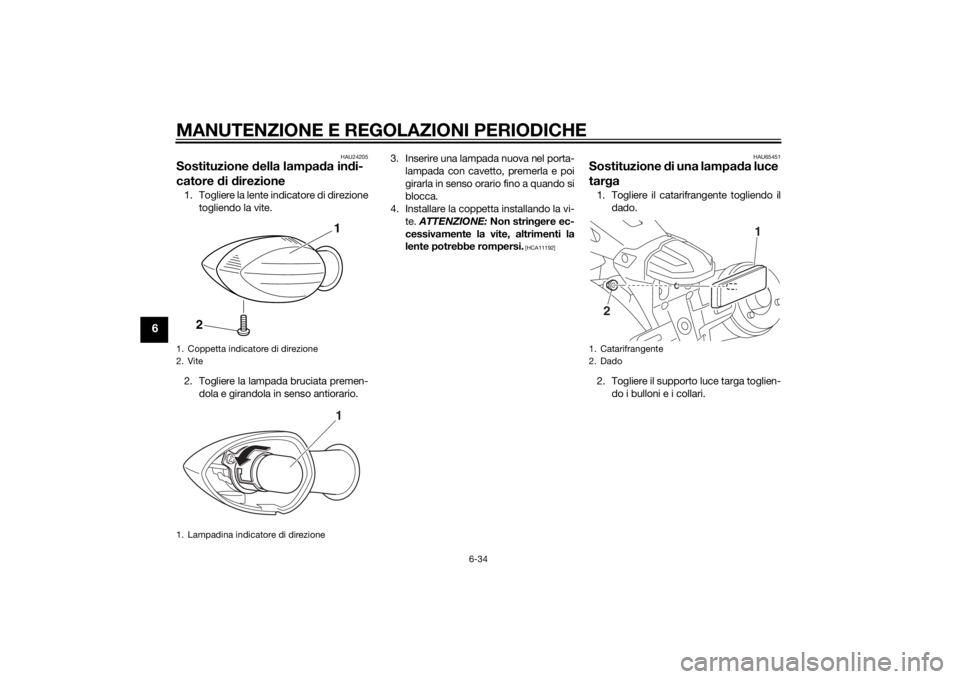 YAMAHA XJ 1300 2015  Manuale duso (in Italian) MANUTENZIONE E REGOLAZIONI PERIODICHE
6-34
6
HAU24205
Sostituzione della lampa da in di-
catore  di d irezione1. Togliere la lente indicatore di direzione
togliendo la vite.
2. Togliere la lampada bru
