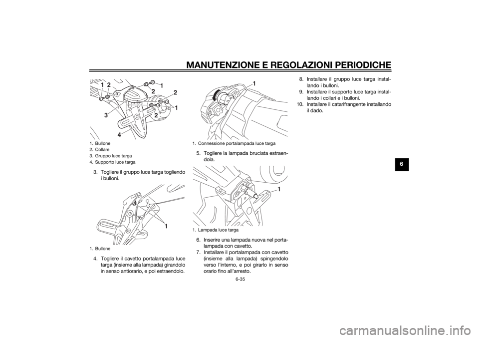 YAMAHA XJ 1300 2015  Manuale duso (in Italian) MANUTENZIONE E REGOLAZIONI PERIODICHE
6-35
6
3. Togliere il gruppo luce targa togliendoi bulloni.
4. Togliere il cavetto portalampada luce targa (insieme alla lampada) girandolo
in senso antiorario, e