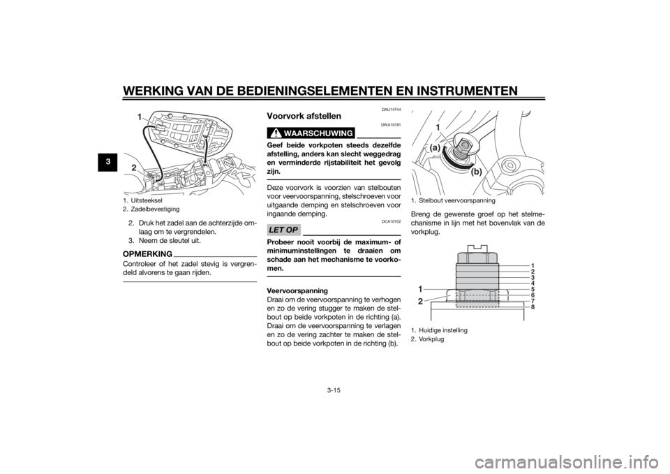 YAMAHA XJ 1300 2015 Instructieboekje (in Dutch) WERKING VAN DE BEDIENINGSELEMENTEN EN INSTRUMENTEN
3-15
3
2. Druk het zadel aan de achterzijde om-laag om te vergrendelen.
3. Neem de sleutel uit.OPMERKINGControleer of het zadel stevig is vergren-
de YAMAHA XJ 1300 2015 Instructieboekje (in Dutch) WERKING VAN DE BEDIENINGSELEMENTEN EN INSTRUMENTEN
3-15
3
2. Druk het zadel aan de achterzijde om-laag om te vergrendelen.
3. Neem de sleutel uit.OPMERKINGControleer of het zadel stevig is vergren-
de