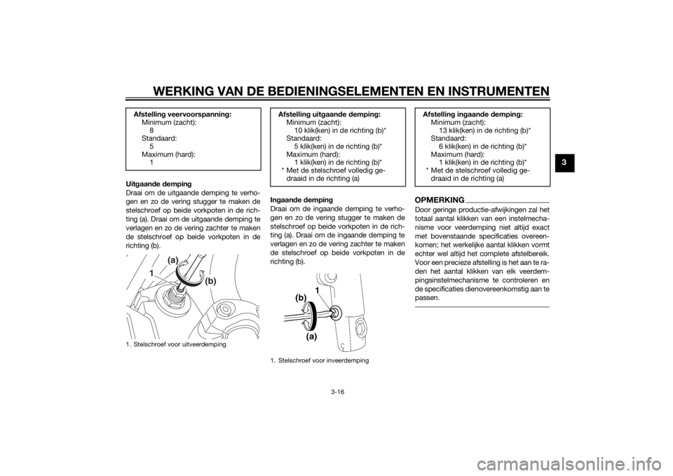 YAMAHA XJ 1300 2015  Instructieboekje (in Dutch) WERKING VAN DE BEDIENINGSELEMENTEN EN INSTRUMENTEN
3-16
3
Uitgaan de  dempin g
Draai om de uitgaande demping te verho-
gen en zo de vering stugger te maken de
stelschroef op beide vorkpoten in de rich