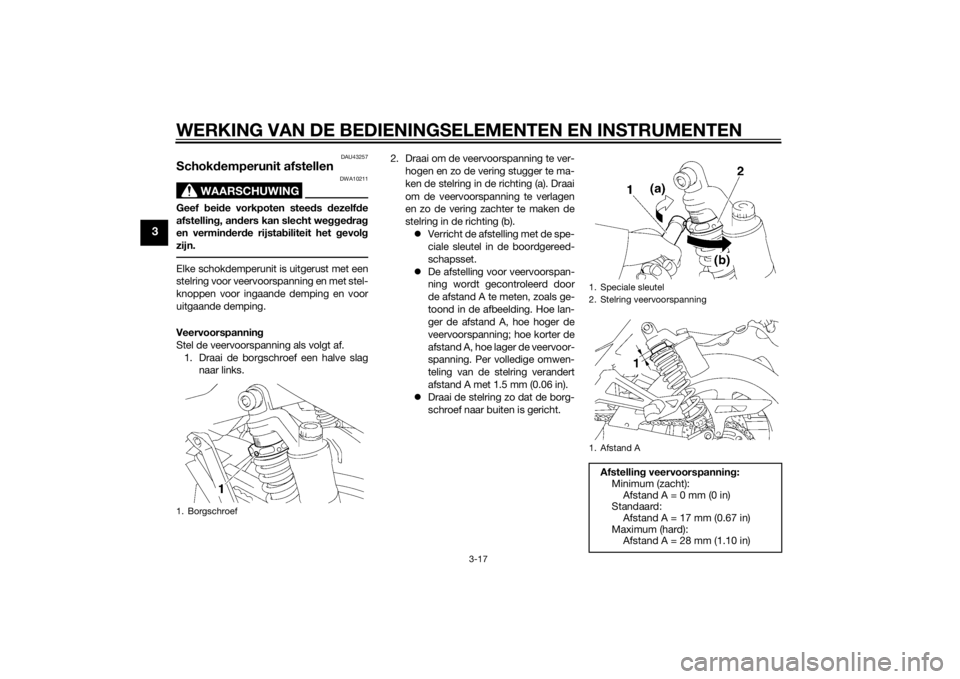 YAMAHA XJ 1300 2015  Instructieboekje (in Dutch) WERKING VAN DE BEDIENINGSELEMENTEN EN INSTRUMENTEN
3-17
3
DAU43257
Schokdemperunit afstellen
WAARSCHUWING
DWA10211
Geef  bei de vorkpoten stee ds  dezelf de
afstellin g, an ders kan slecht wegg ed ra 