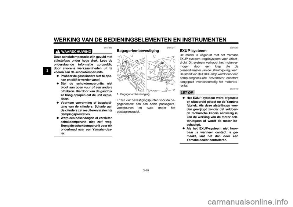 YAMAHA XJ 1300 2015  Instructieboekje (in Dutch) WERKING VAN DE BEDIENINGSELEMENTEN EN INSTRUMENTEN
3-19
3
WAARSCHUWING
DWA10232
Deze schokdemperunits zijn  gevul d met
stikstof gas on der ho ge  druk. Lees  de
on derstaan de informatie zor gvul dig