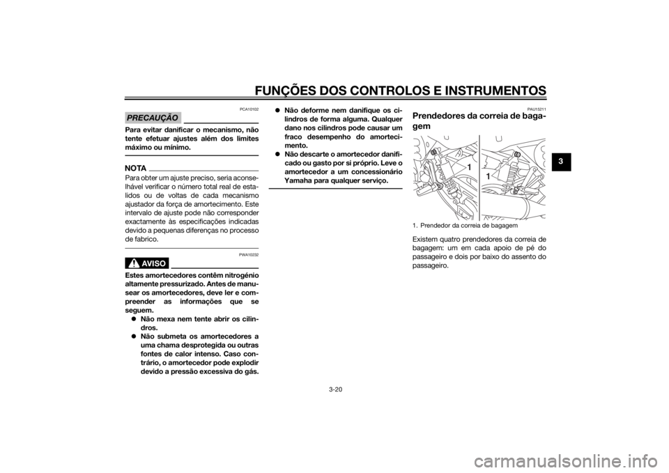 YAMAHA XJ 1300 2015  Manual de utilização (in Portuguese) FUNÇÕES DOS CONTROLOS E INSTRUMENTOS
3-20
3
PRECAUÇÃO
PCA10102
Para evitar danificar o mecanismo, não
tente efetuar ajustes além  dos limites
máximo ou mínimo.NOTAPara obter um ajuste preciso,