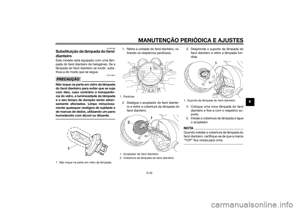 YAMAHA XJ 1300 2015  Manual de utilização (in Portuguese) MANUTENÇÃO PERIÓDICA E AJUSTES
6-32
6
PAU63180
Substituição da lâmpa da  do farol 
d ianteiroEste modelo está equipado com uma lâm-
pada do farol dianteiro de halogéneo. Se a
lâmpada do faro