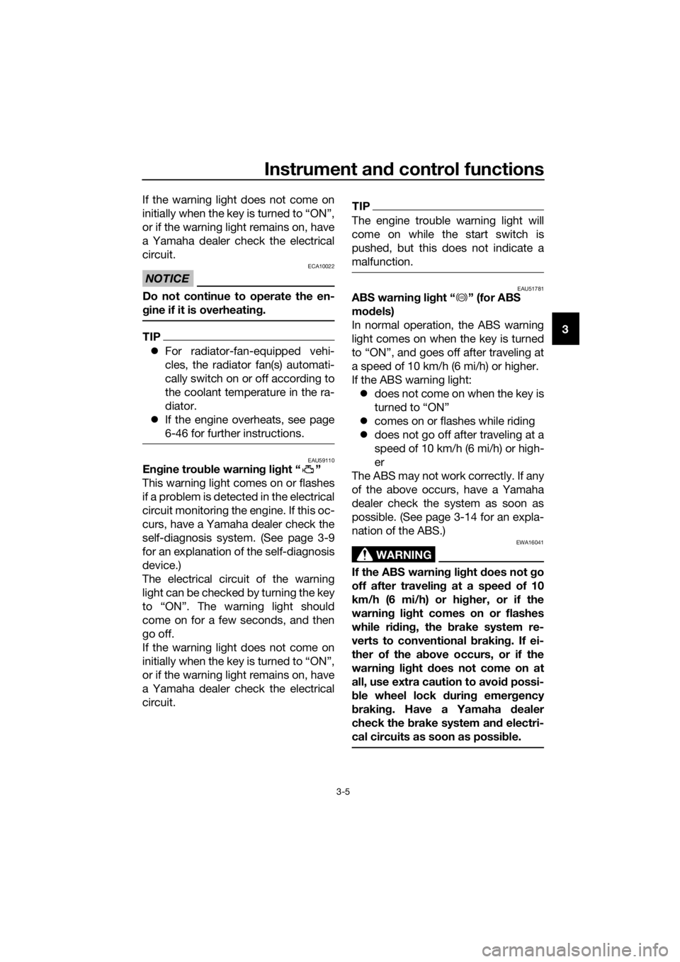 YAMAHA XJ6-N 2016  Owners Manual Instrument and control functions
3-5
3
If the warning light does not come on
initially when the key is turned to “ON”,
or if the warning light remains on, have
a Yamaha dealer check the electrical