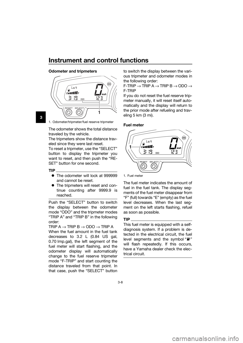 YAMAHA XJ6-N 2016 Owners Manual Instrument and control functions
3-8
3 O
dometer an d tripmeters
The odometer shows the total distance
traveled by the vehicle.
The tripmeters show the distance trav-
eled since they were last reset.
