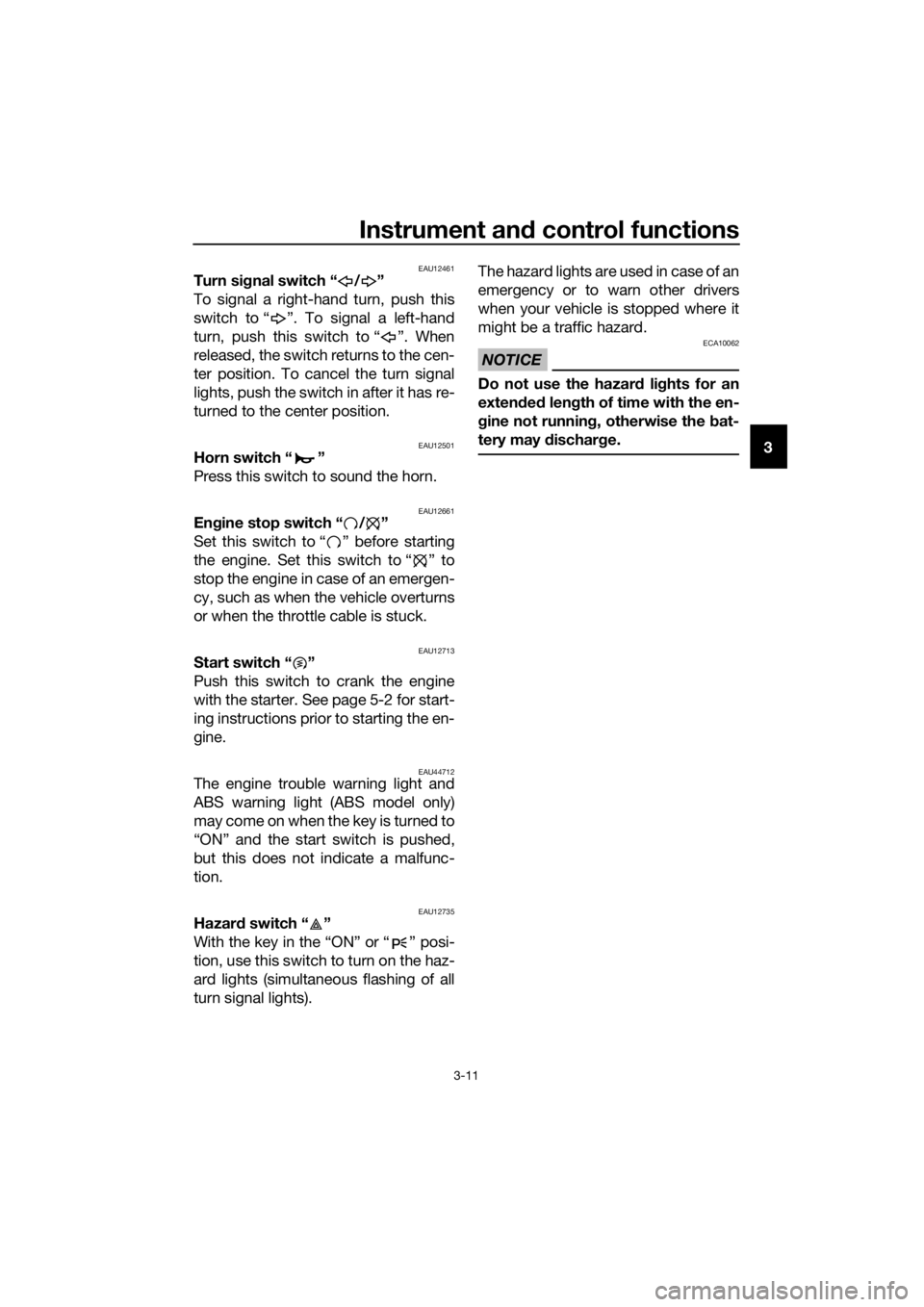 YAMAHA XJ6-N 2016 Owners Manual Instrument and control functions
3-11
3
EAU12461Turn si gnal switch “ / ”
To signal a right-hand turn, push this
switch to “ ”. To signal a left-hand
turn, push this switch to “ ”. When
re