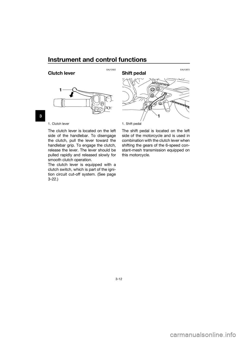 YAMAHA XJ6-N 2016 Owners Manual Instrument and control functions
3-12
3
EAU12822
Clutch lever
The clutch lever is located on the left
side of the handlebar. To disengage
the clutch, pull the lever toward the
handlebar grip. To engag