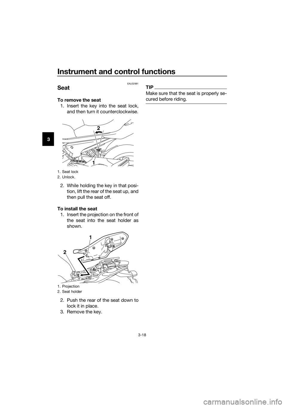 YAMAHA XJ6-N 2016 Owners Guide Instrument and control functions
3-18
3
EAU32981
Seat
To remove the seat
1. Insert the key into the seat lock, and then turn it counterclockwise.
2. While holding the key in that posi- tion, lift the 