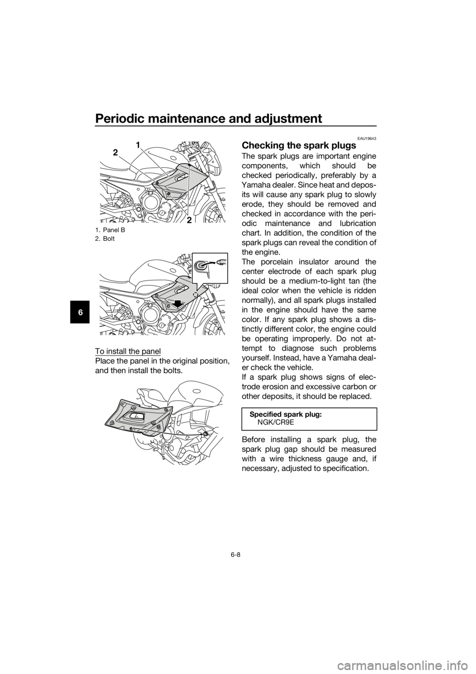 YAMAHA XJ6-N 2016 Workshop Manual Periodic maintenance an d a djustment
6-8
6
To install the panel
Place the panel in the original position,
and then install the bolts.
EAU19643
Checkin g the spark plu gs
The spark plugs are important YAMAHA XJ6-N 2016 Workshop Manual Periodic maintenance an d a djustment
6-8
6
To install the panel
Place the panel in the original position,
and then install the bolts.
EAU19643
Checkin g the spark plu gs
The spark plugs are important