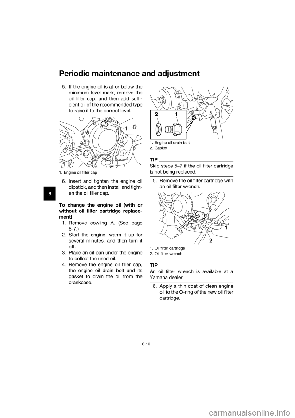 YAMAHA XJ6-N 2016 Workshop Manual Periodic maintenance an d a djustment
6-10
6 5. If the engine oil is at or below the
minimum level mark, remove the
oil filler cap, and then add suffi-
cient oil of the recommended type
to raise it to YAMAHA XJ6-N 2016 Workshop Manual Periodic maintenance an d a djustment
6-10
6 5. If the engine oil is at or below the
minimum level mark, remove the
oil filler cap, and then add suffi-
cient oil of the recommended type
to raise it to