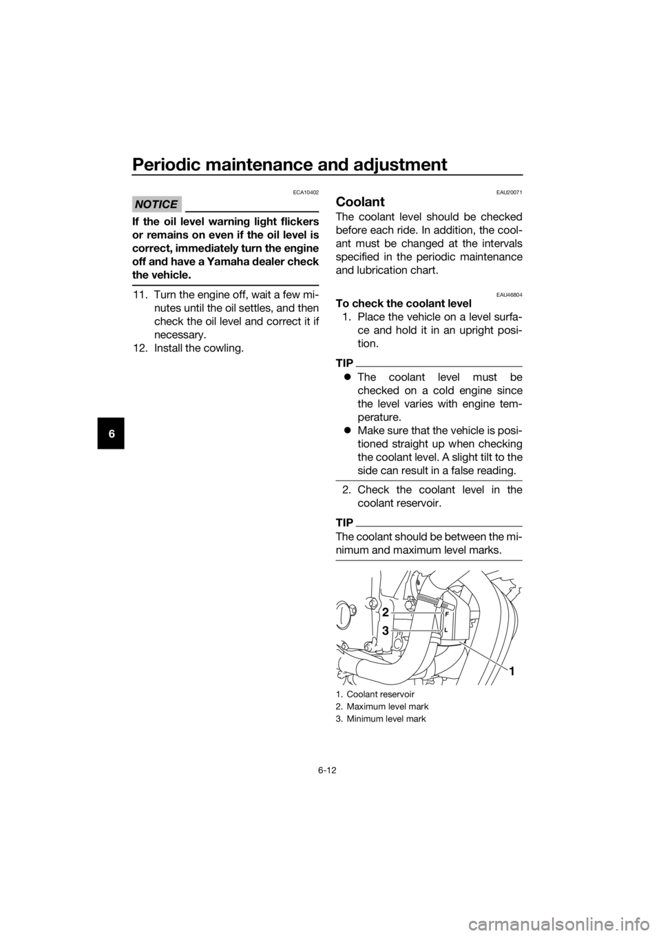 YAMAHA XJ6-N 2016 Workshop Manual Periodic maintenance an d a djustment
6-12
6
NOTICE
ECA10402
If the oil level warnin g li ght flickers
or remains on even if the oil level is
correct, immed iately turn the en gine
off an d have a Yam YAMAHA XJ6-N 2016 Workshop Manual Periodic maintenance an d a djustment
6-12
6
NOTICE
ECA10402
If the oil level warnin g li ght flickers
or remains on even if the oil level is
correct, immed iately turn the en gine
off an d have a Yam